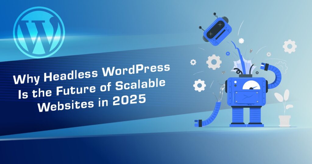 Why Headless WordPress Is the Future of Scalable Websites in 2025